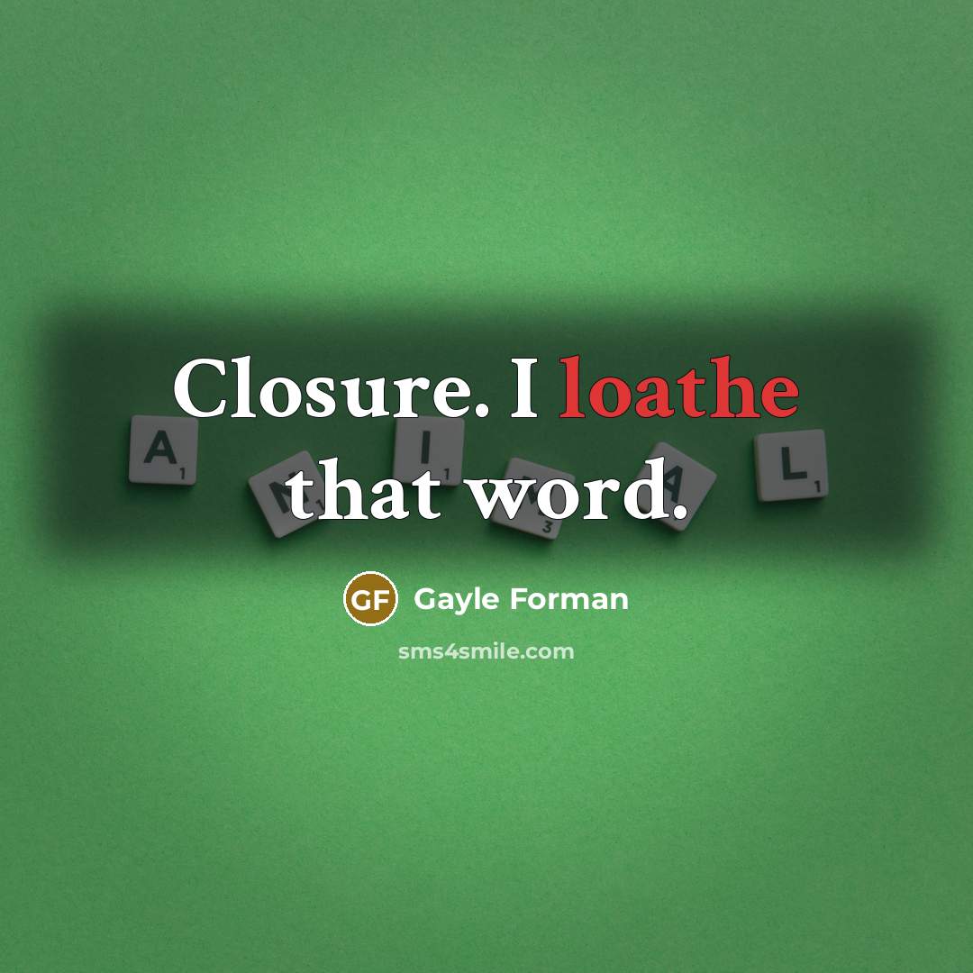 “Closure. I loathe that word.…” quote by Gayle Forman