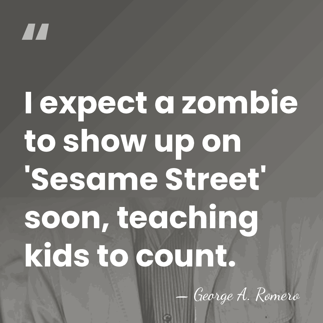 I expect a zombie to show up on 'Sesame Street' soon, teaching&hellip; - George A. Romero