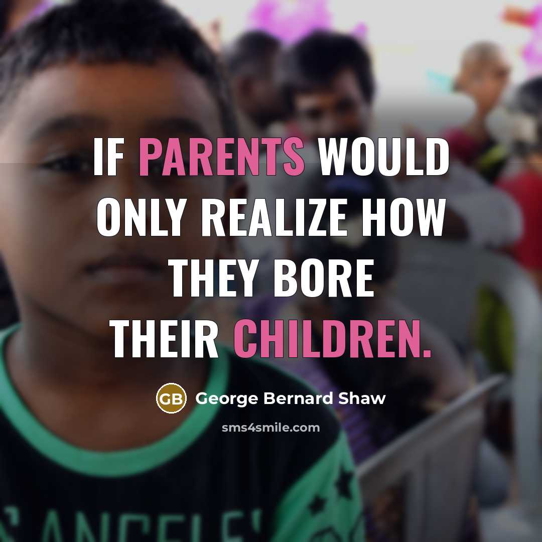 “If parents would only realize how they bore their children.” quote by George Bernard Shaw