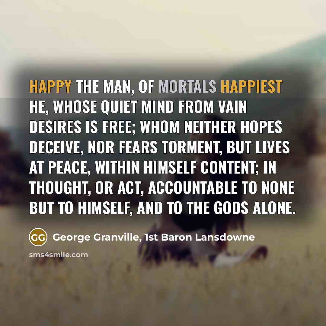 “Happy the man, of mortals happiest he, Whose quiet mind…” quote by George Granville, 1st Baron Lansdowne