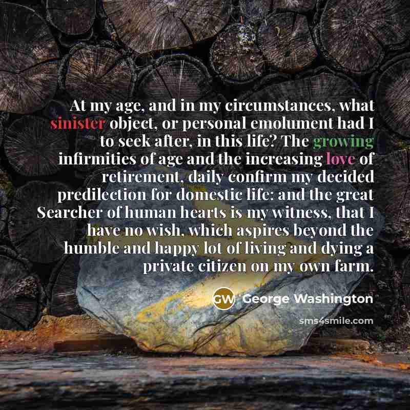 “At my age, and in my circumstances, what sinister object,…” quote by George Washington