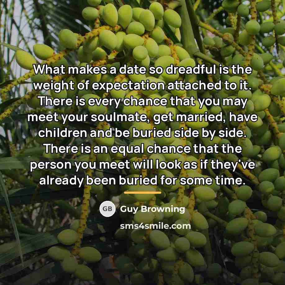 “What makes a date so dreadful is the weight of…” quote by Guy Browning