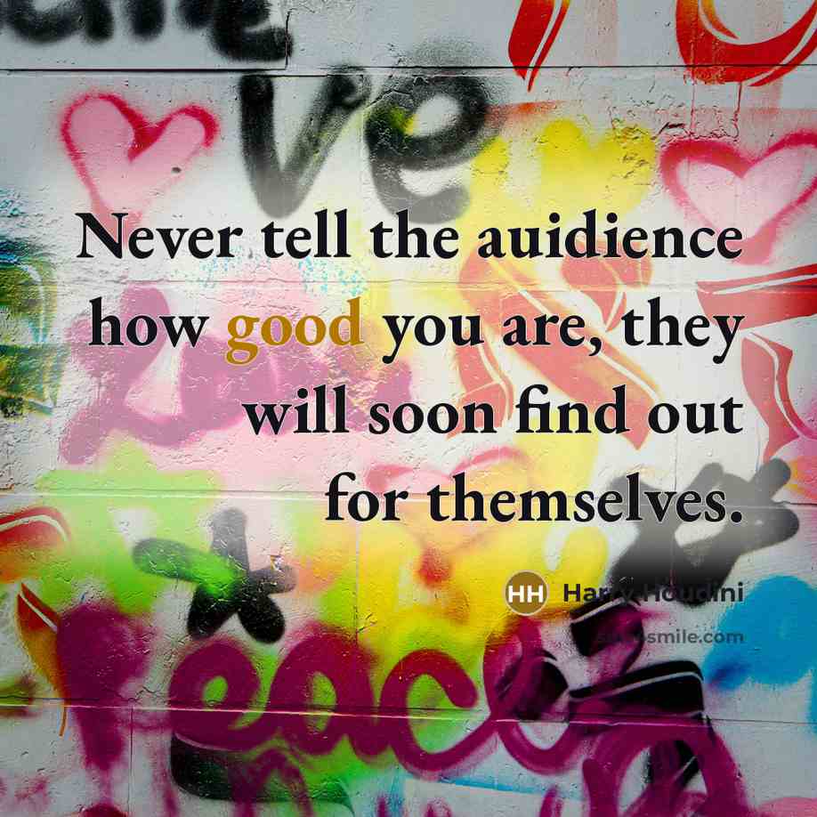 “Never tell the auidience how good you are, they will…” quote by Harry Houdini