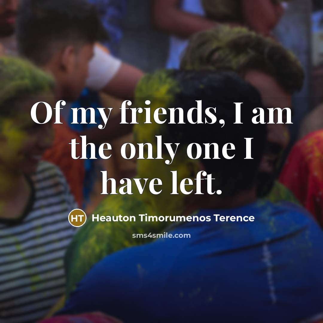 “Of my friends, I am the only one I have left.” quote by Heauton Timorumenos Terence
