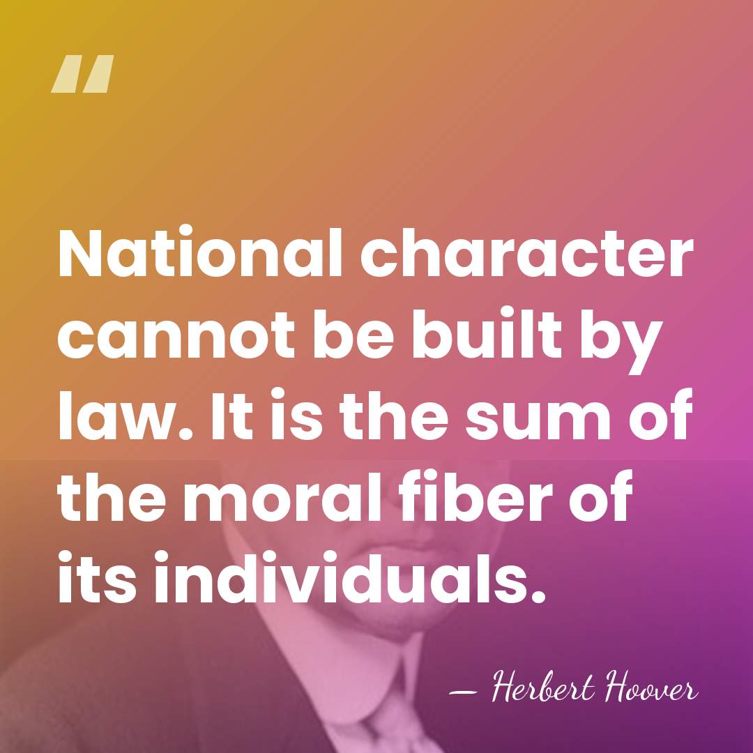 National character cannot be built by law. It is the sum of&hellip; - Herbert Hoover