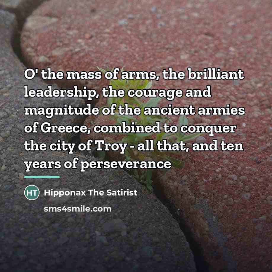 “O' the mass of arms, the brilliant leadership, the courage…” quote by Hipponax The Satirist