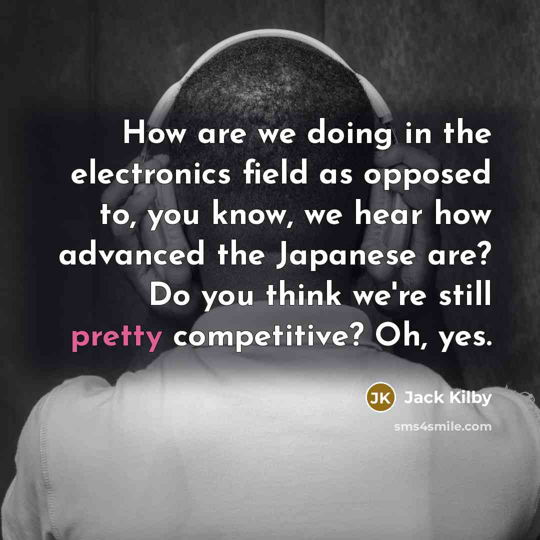 “How are we doing in the electronics field as opposed…” quote by Jack Kilby