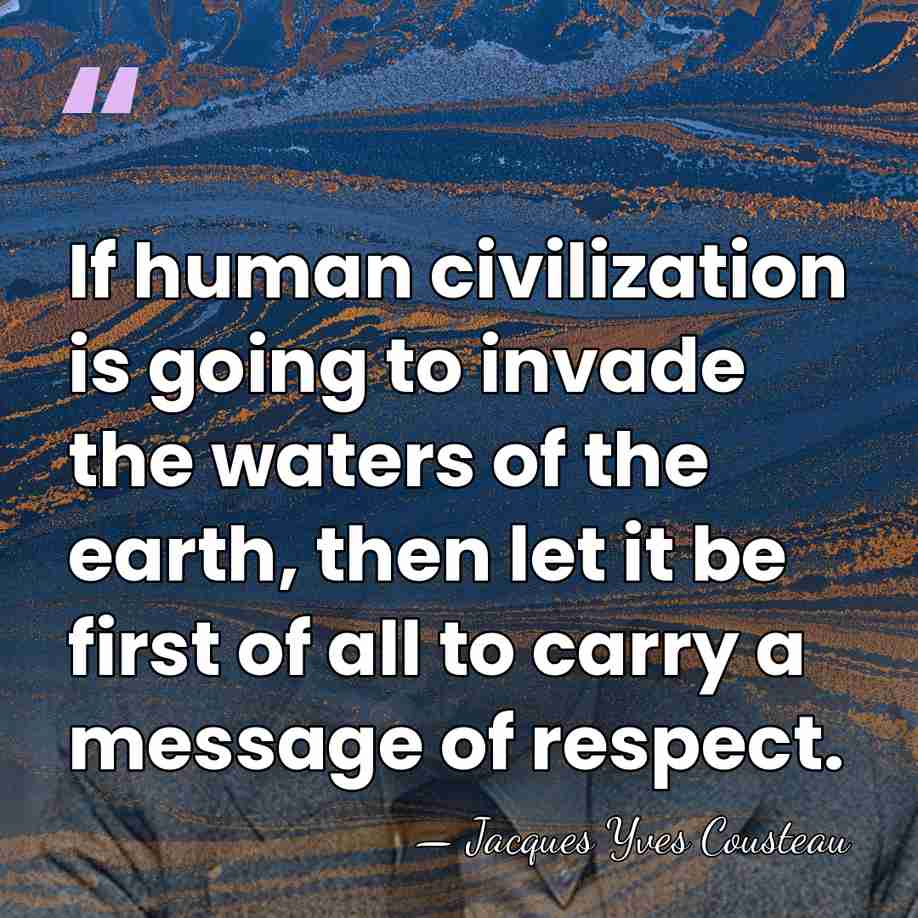 If human civilization is going to invade the waters of the earth,&hellip; - Jacques Yves Cousteau