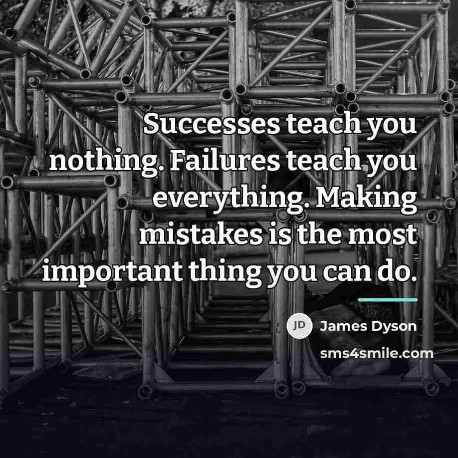 “Successes teach you nothing. Failures teach you everything. Making mistakes…” quote by James Dyson