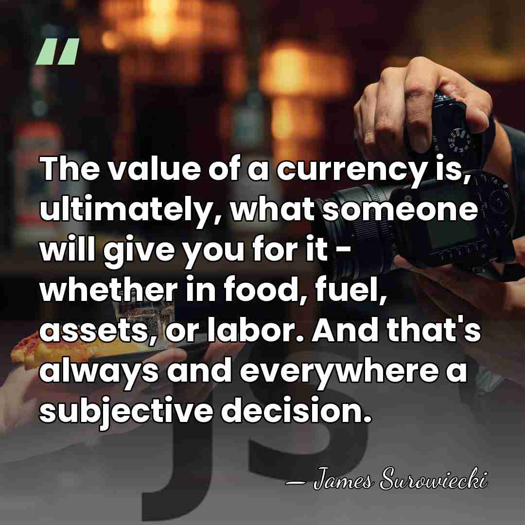 The value of a currency is, ultimately, what someone will give you&hellip; - James Surowiecki