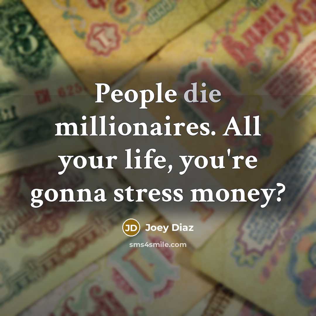 “People die millionaires. All your life, you're gonna stress money?…” quote by Joey Diaz