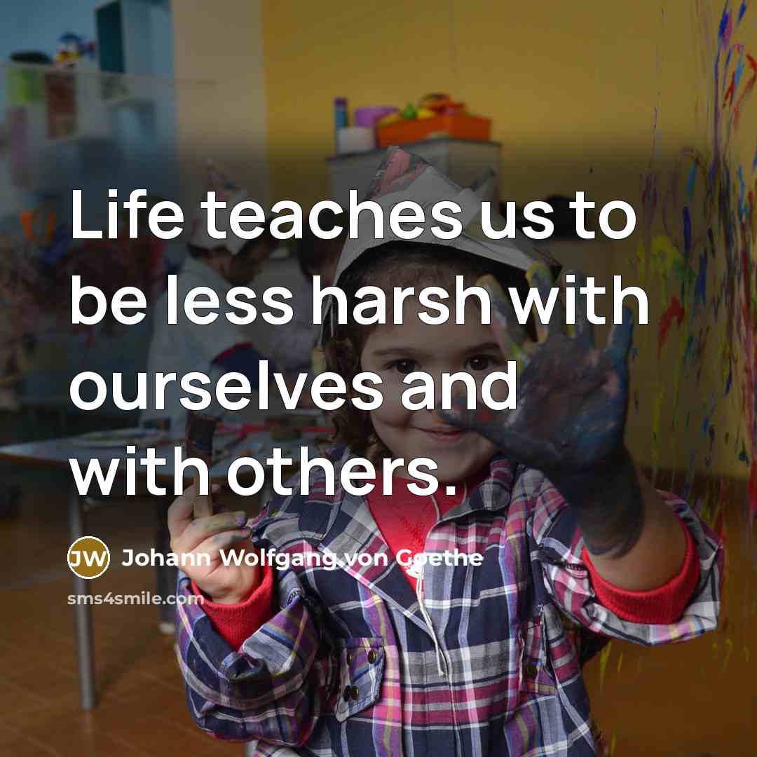 “Life teaches us to be less harsh with ourselves and…” quote by Johann Wolfgang von Goethe