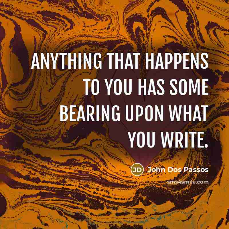 “Anything that happens to you has some bearing upon what you write.” quote by John Dos Passos