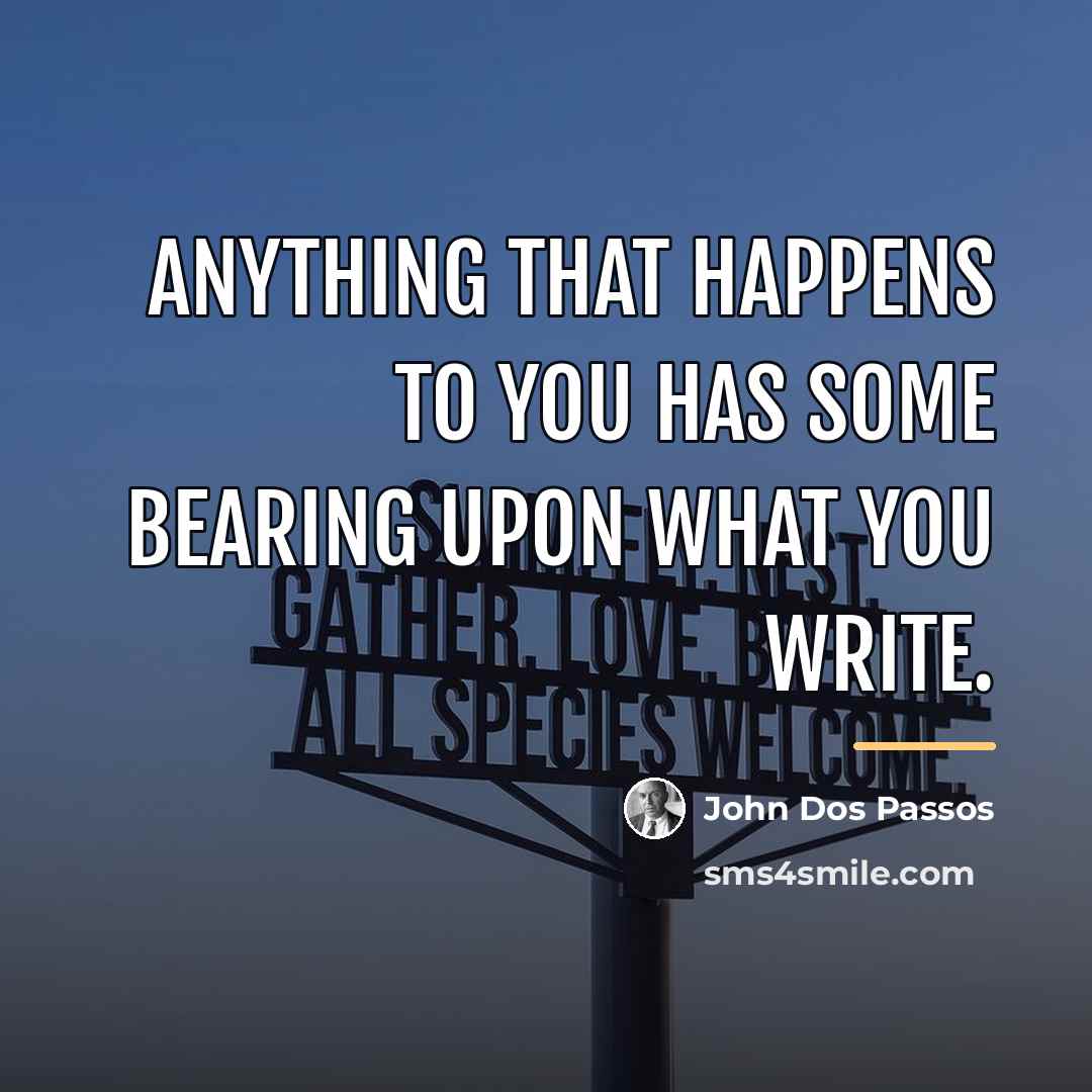 “Anything that happens to you has some bearing upon what…” quote by John Dos Passos