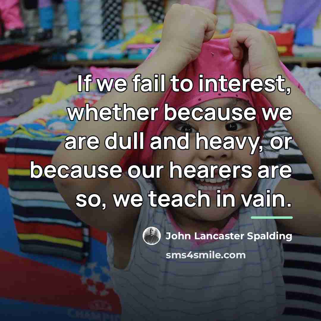“If we fail to interest, whether because we are dull…” quote by John Lancaster Spalding