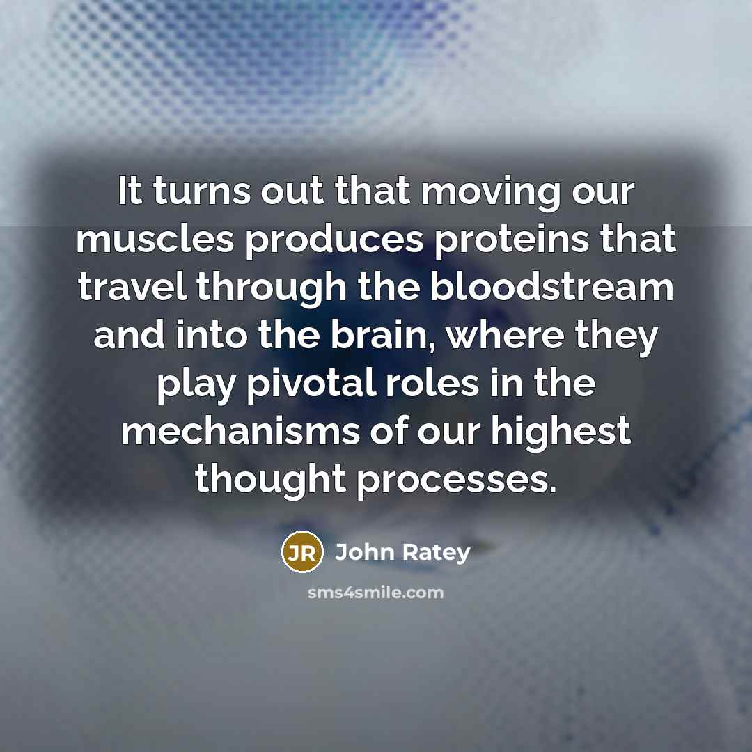 “It turns out that moving our muscles produces proteins that…” quote by John Ratey