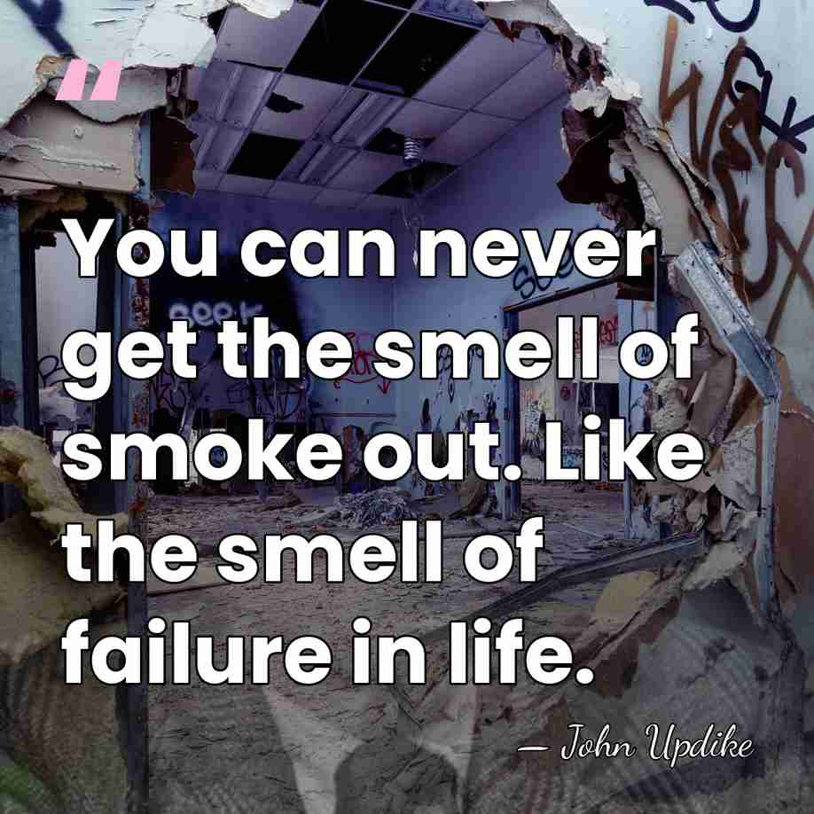 You can never get the smell of smoke out. Like the smell&hellip; - John Updike