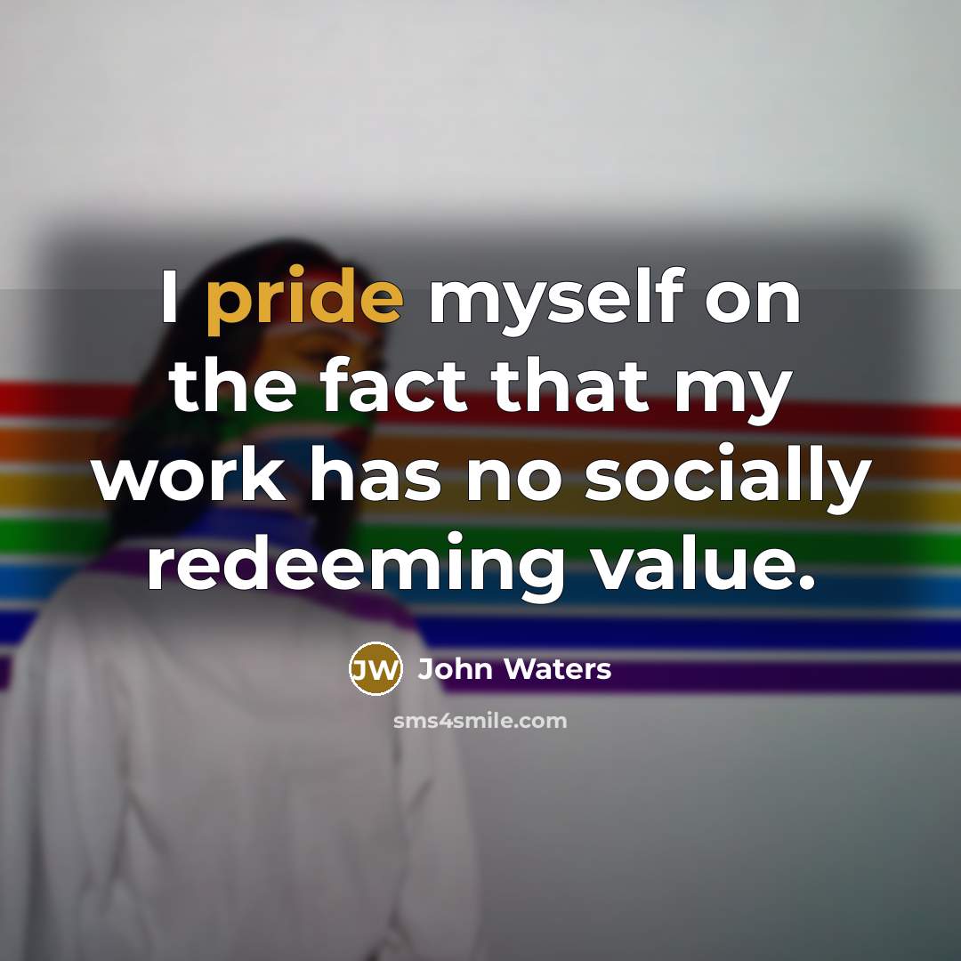 “I pride myself on the fact that my work has…” quote by John Waters