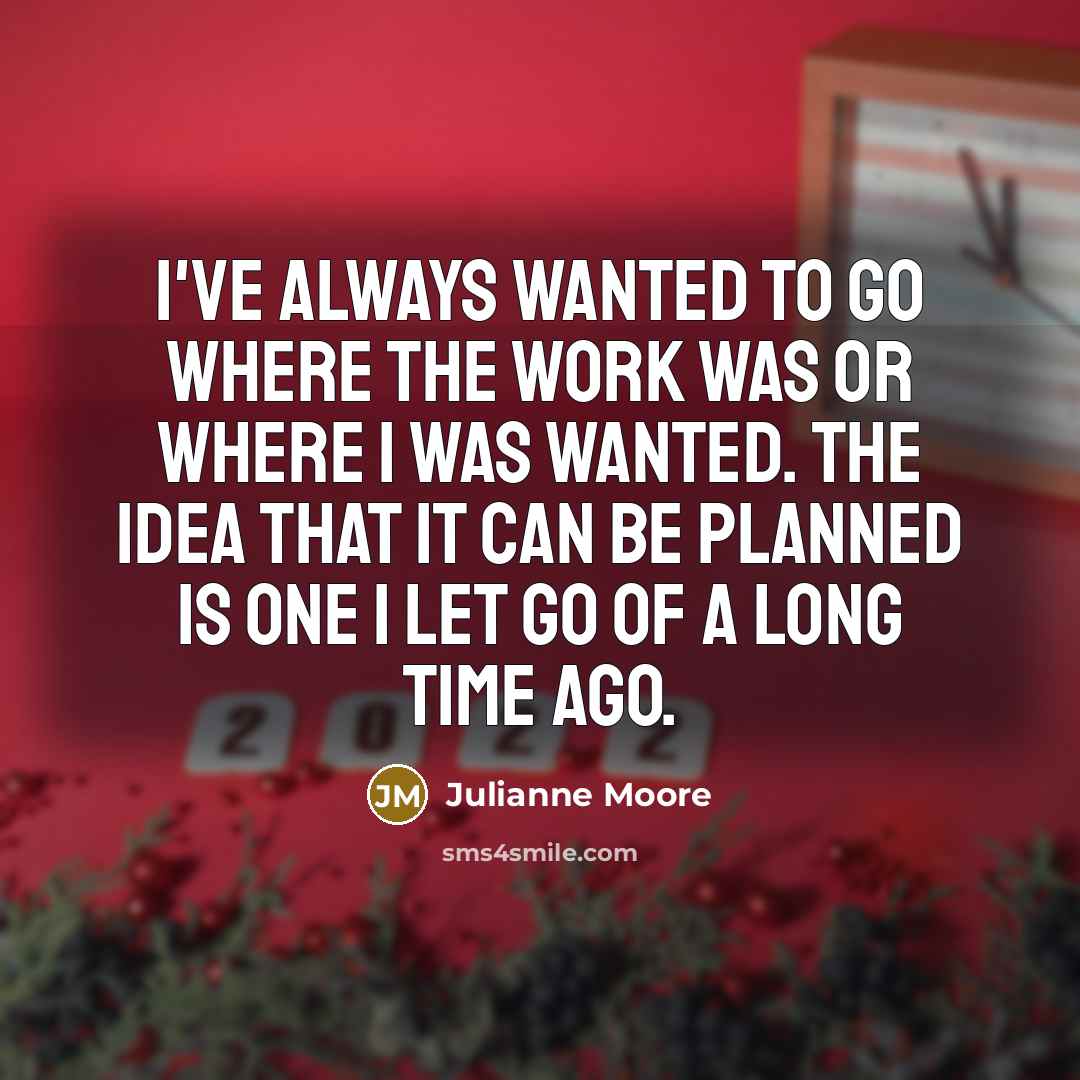 “I've always wanted to go where the work was or…” quote by Julianne Moore