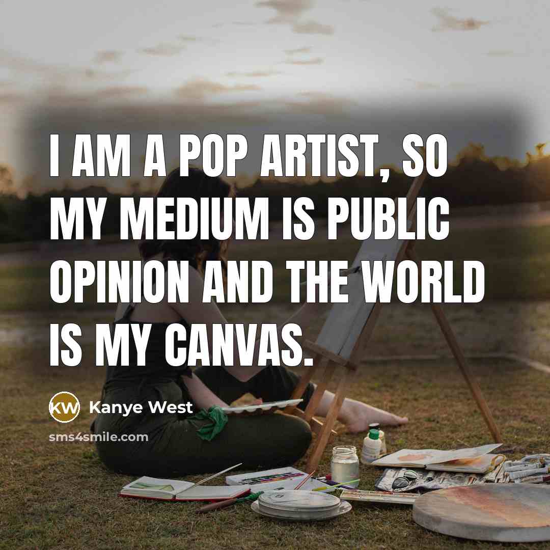 “I am a pop artist, so my medium is public…” quote by Kanye West