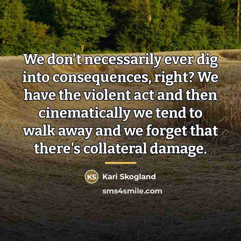 “We don't necessarily ever dig into consequences, right? We have…” quote by Kari Skogland