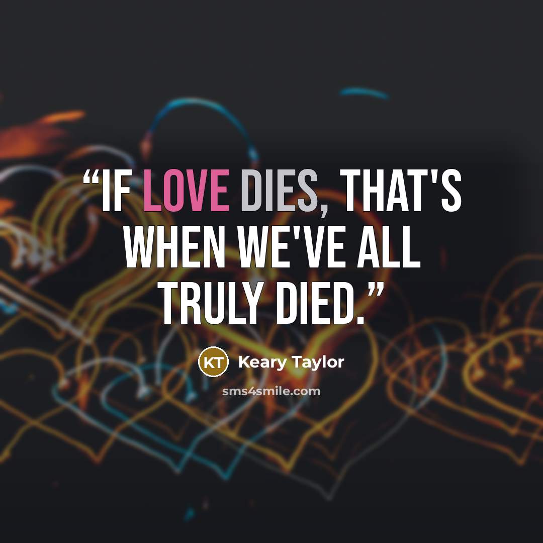 “If love dies, that's when we've all truly died.” quote by Keary Taylor