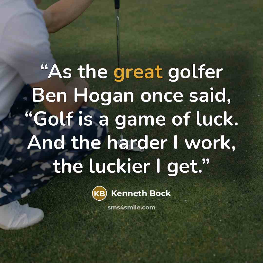 “As the great golfer Ben Hogan once said, “Golf is a game of luck. And the harder I work, the luckier I get.” quote by Kenneth Bock