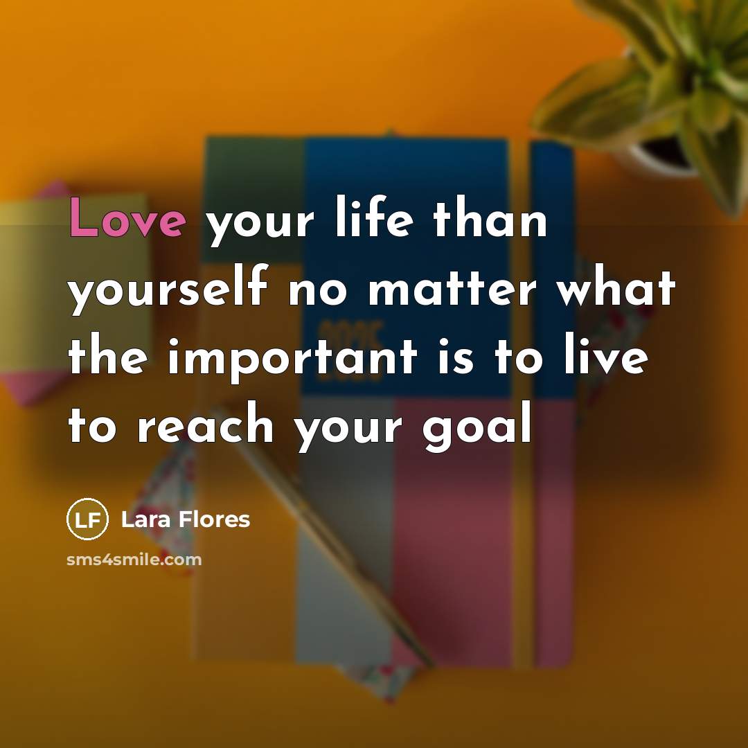“Love your life than yourself no matter what the important…” quote by Lara Flores