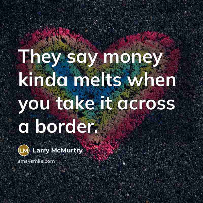 “They say money kinda melts when you take it across…” quote by Larry McMurtry