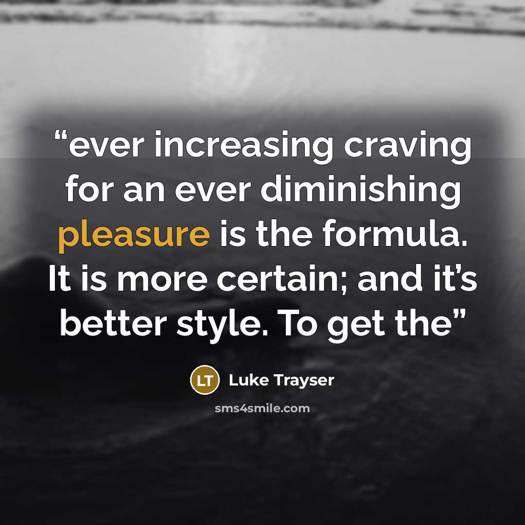 “ever increasing craving for an ever diminishing pleasure is the formula. It is more certain; and it’s better style. To get the” quote by Luke Trayser