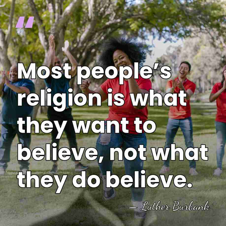 Most people’s religion is what they want to believe, not what they&hellip; - Luther Burbank