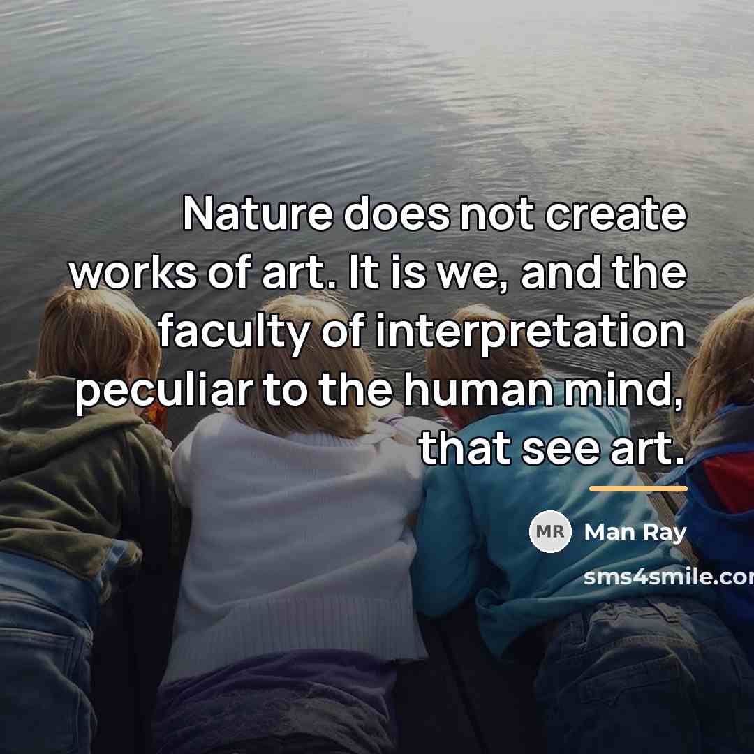 “Nature does not create works of art. It is we,…” quote by Man Ray