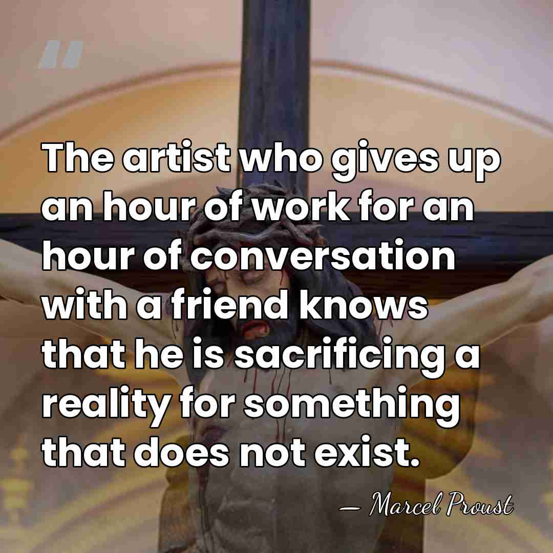 The artist who gives up an hour of work for an hour&hellip; - Marcel Proust