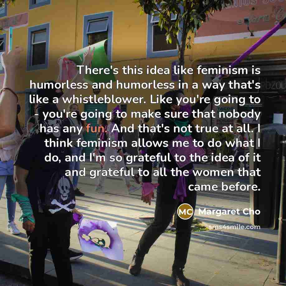 “There's this idea like feminism is humorless and humorless in…” quote by Margaret Cho