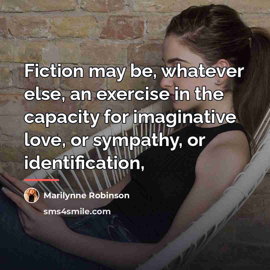 “Fiction may be, whatever else, an exercise in the capacity…” quote by Marilynne Robinson