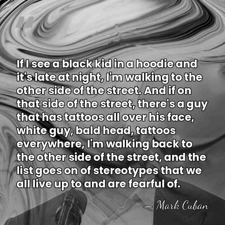 If I see a black kid in a hoodie and it's late&hellip; - Mark Cuban
