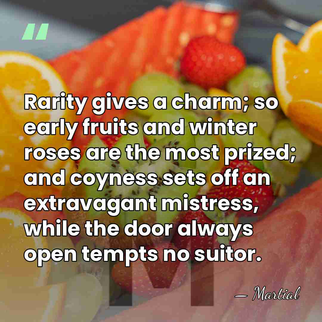 Rarity gives a charm; so early fruits and winter roses are the&hellip; - Martial