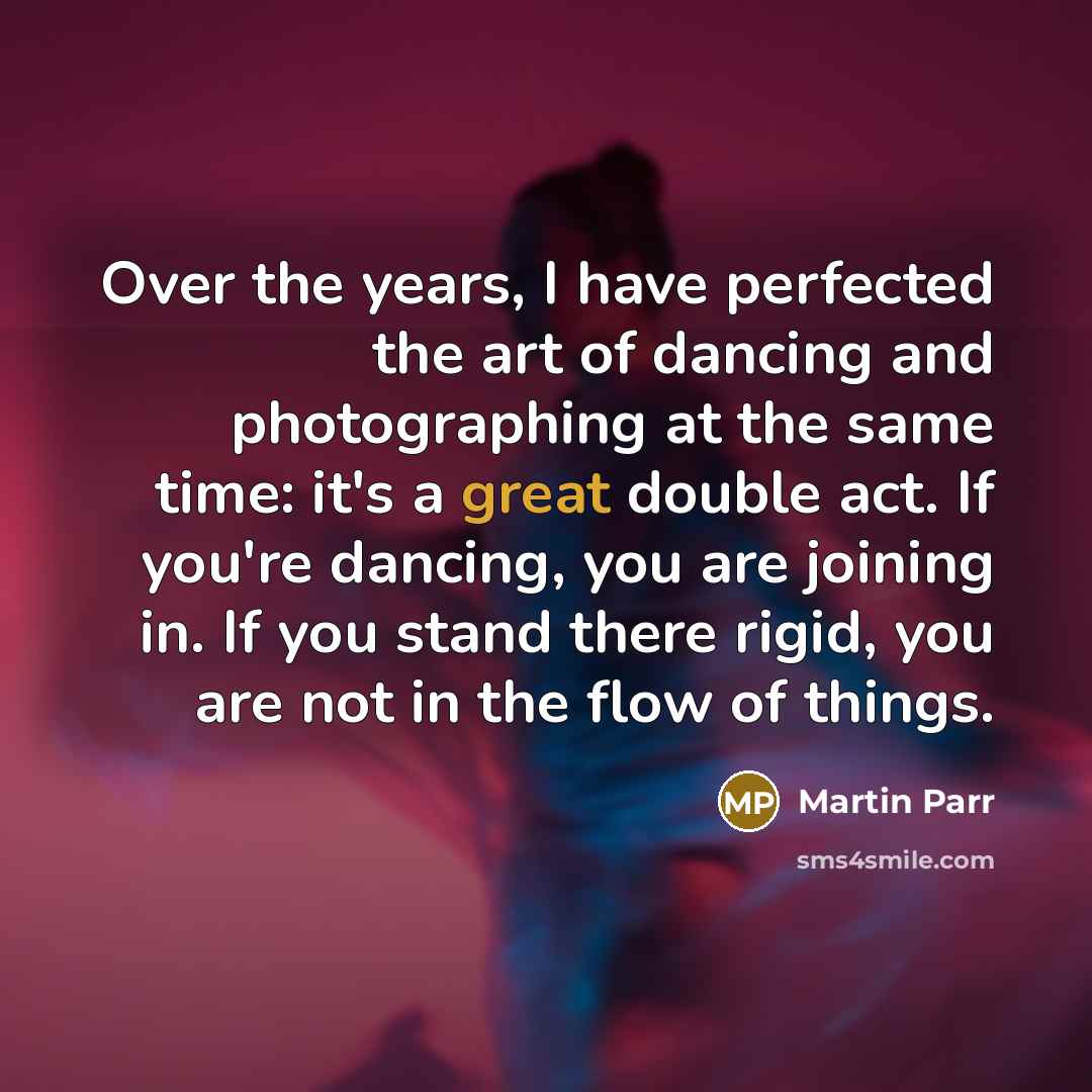 “Over the years, I have perfected the art of dancing…” quote by Martin Parr
