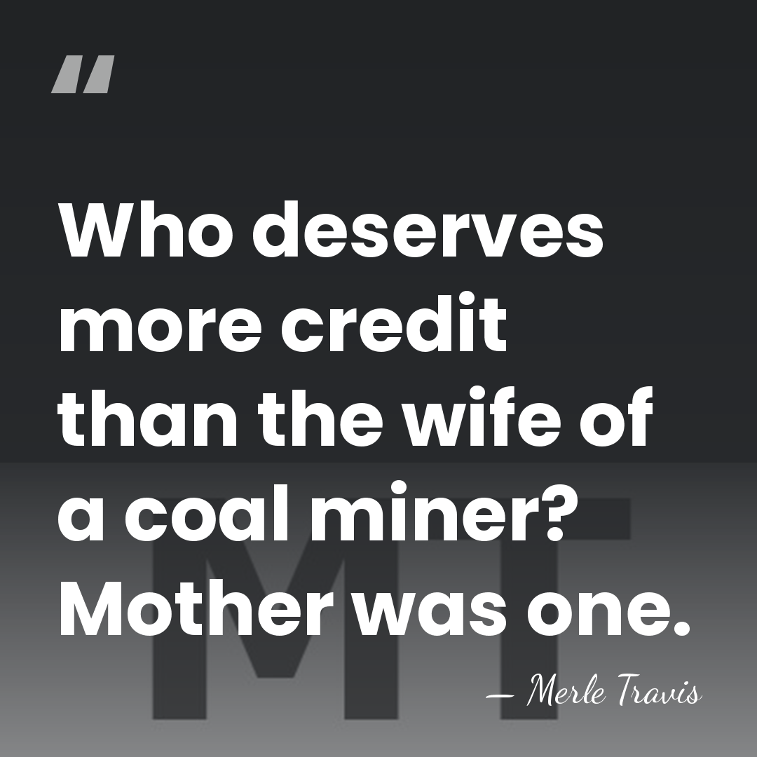 Who deserves more credit than the wife of a coal miner? Mother&hellip; - Merle Travis