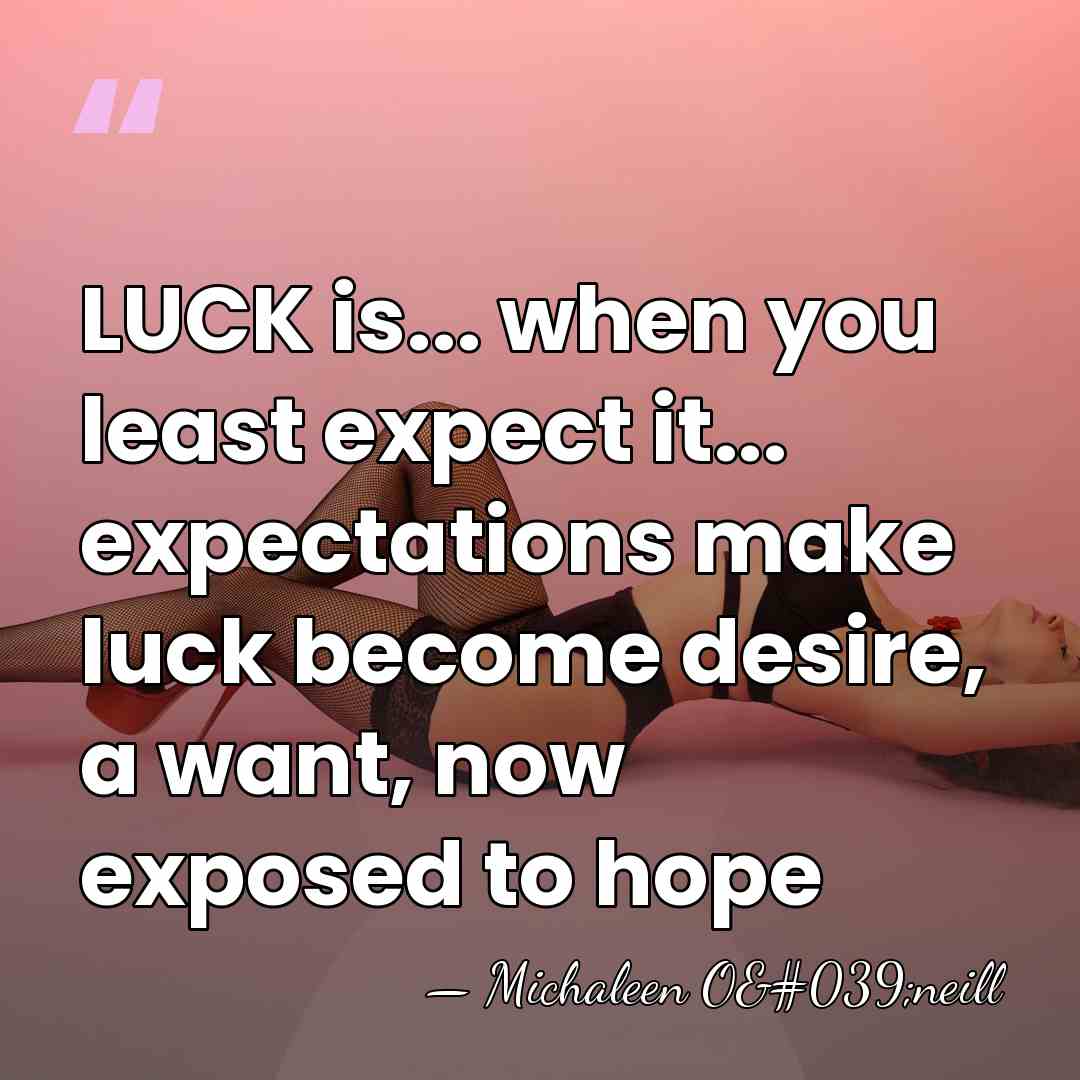 LUCK is... when you least expect it... expectations make luck become desire,&hellip; - Michaleen O'neill
