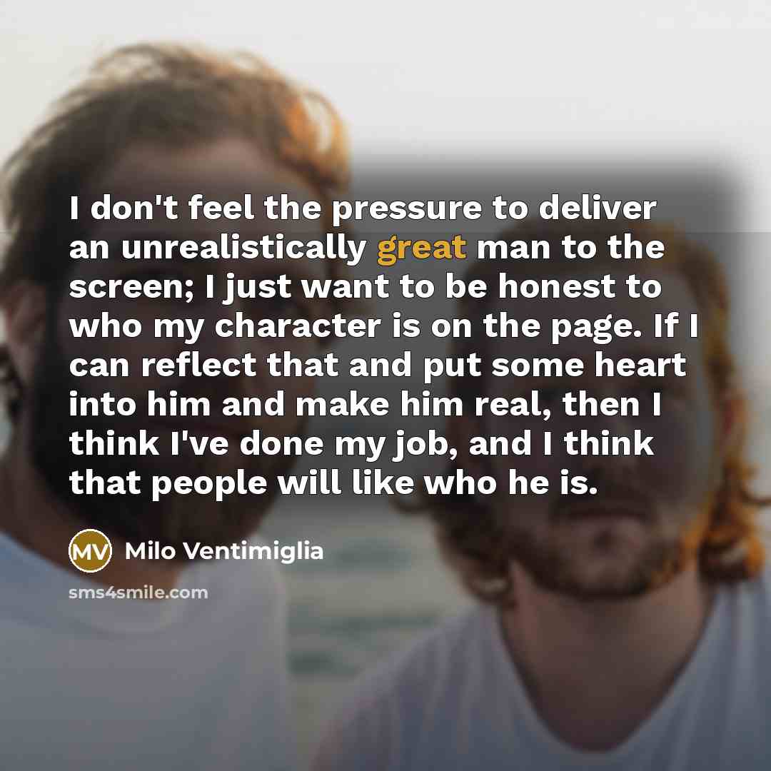 “I don't feel the pressure to deliver an unrealistically great…” quote by Milo Ventimiglia