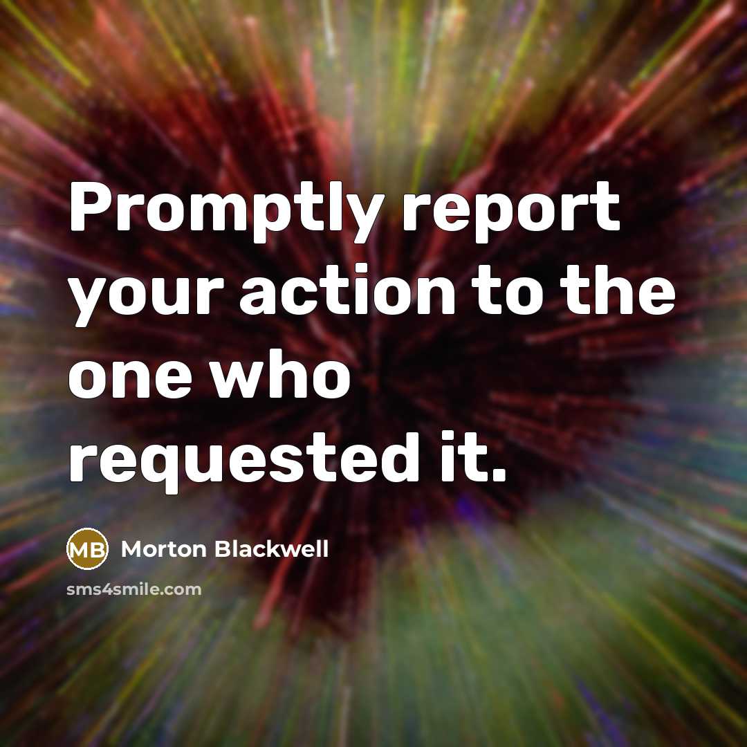 “Promptly report your action to the one who requested it.…” quote by Morton Blackwell