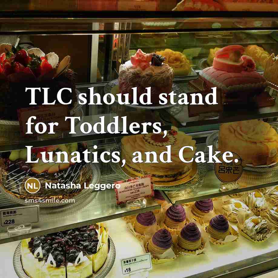 “TLC should stand for Toddlers, Lunatics, and Cake.…” quote by Natasha Leggero