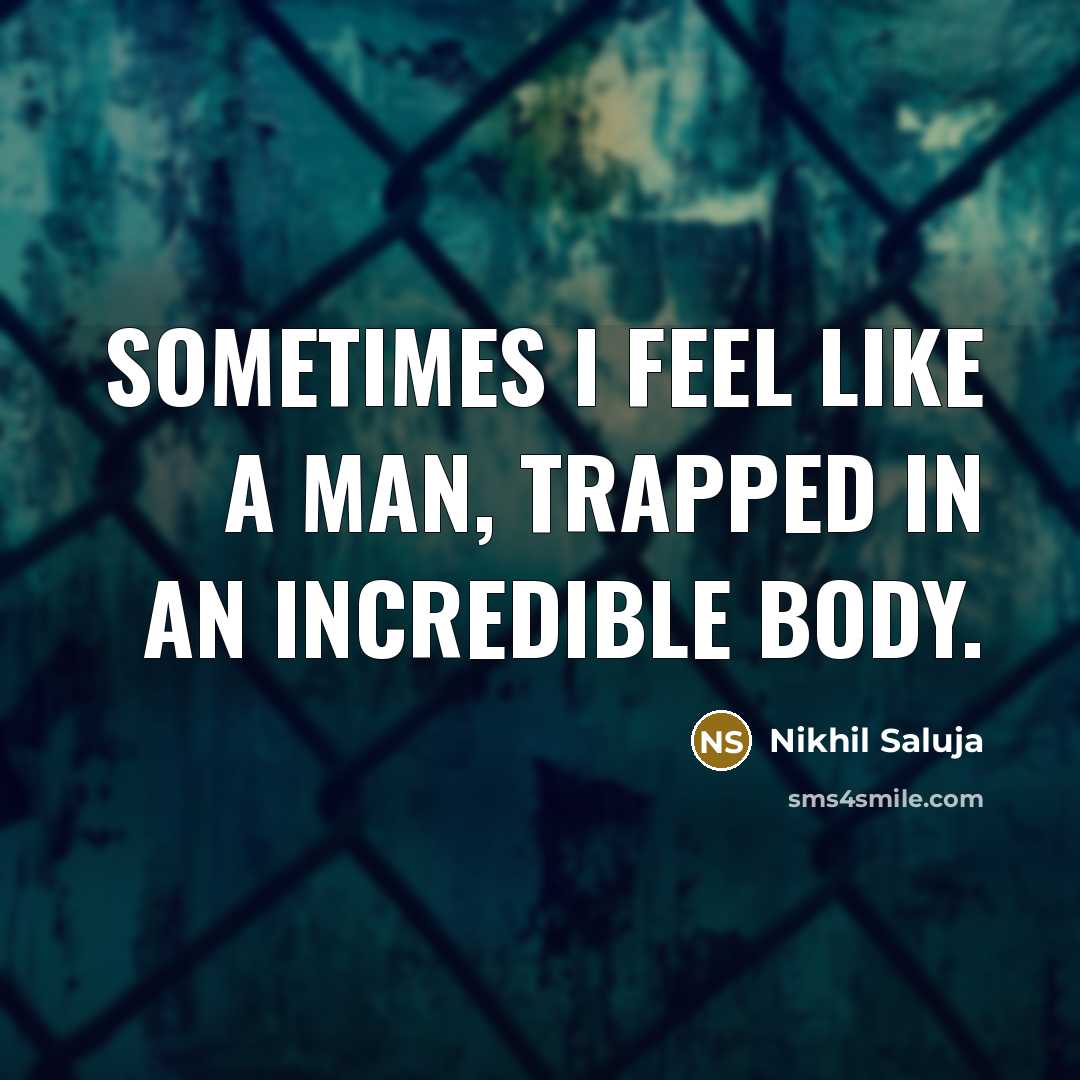 “Sometimes I feel like a man, trapped in an incredible body.” quote by Nikhil Saluja
