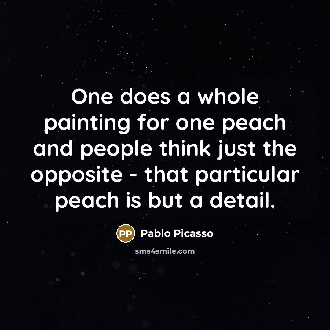 “One does a whole painting for one peach and people…” quote by Pablo Picasso