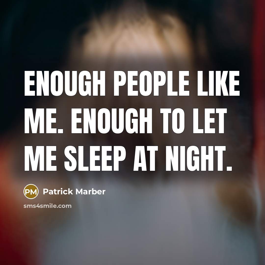 “Enough people like me. Enough to let me sleep at…” quote by Patrick Marber