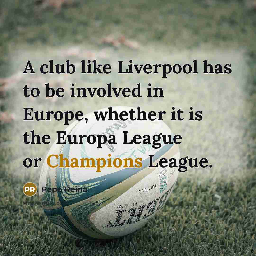 “A club like Liverpool has to be involved in Europe,…” quote by Pepe Reina