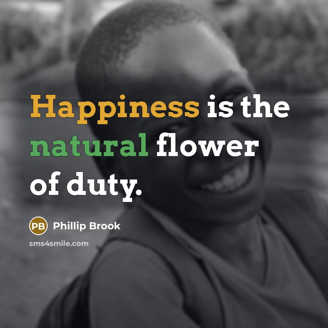 “Happiness is the natural flower of duty.” quote by Phillip Brook