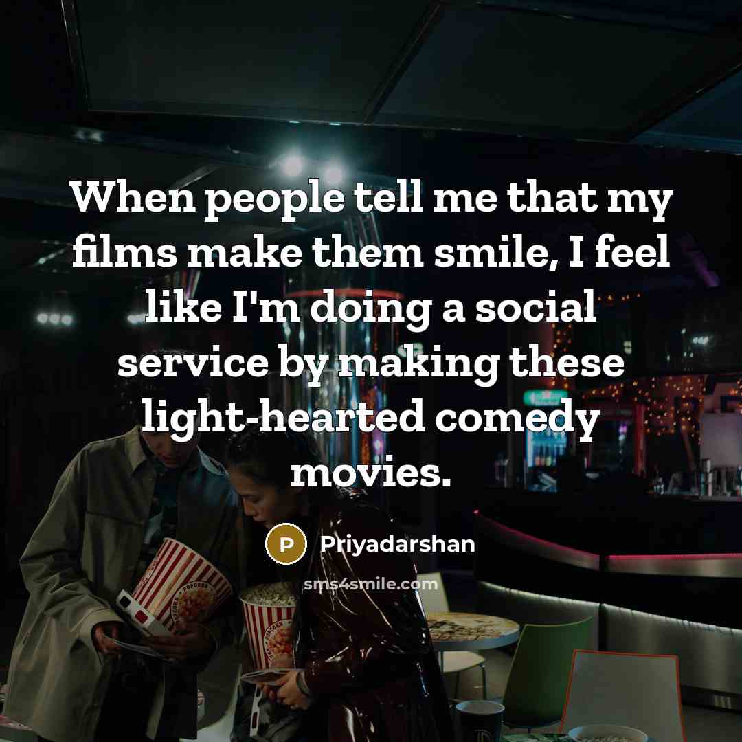 “When people tell me that my films make them smile,…” quote by Priyadarshan
