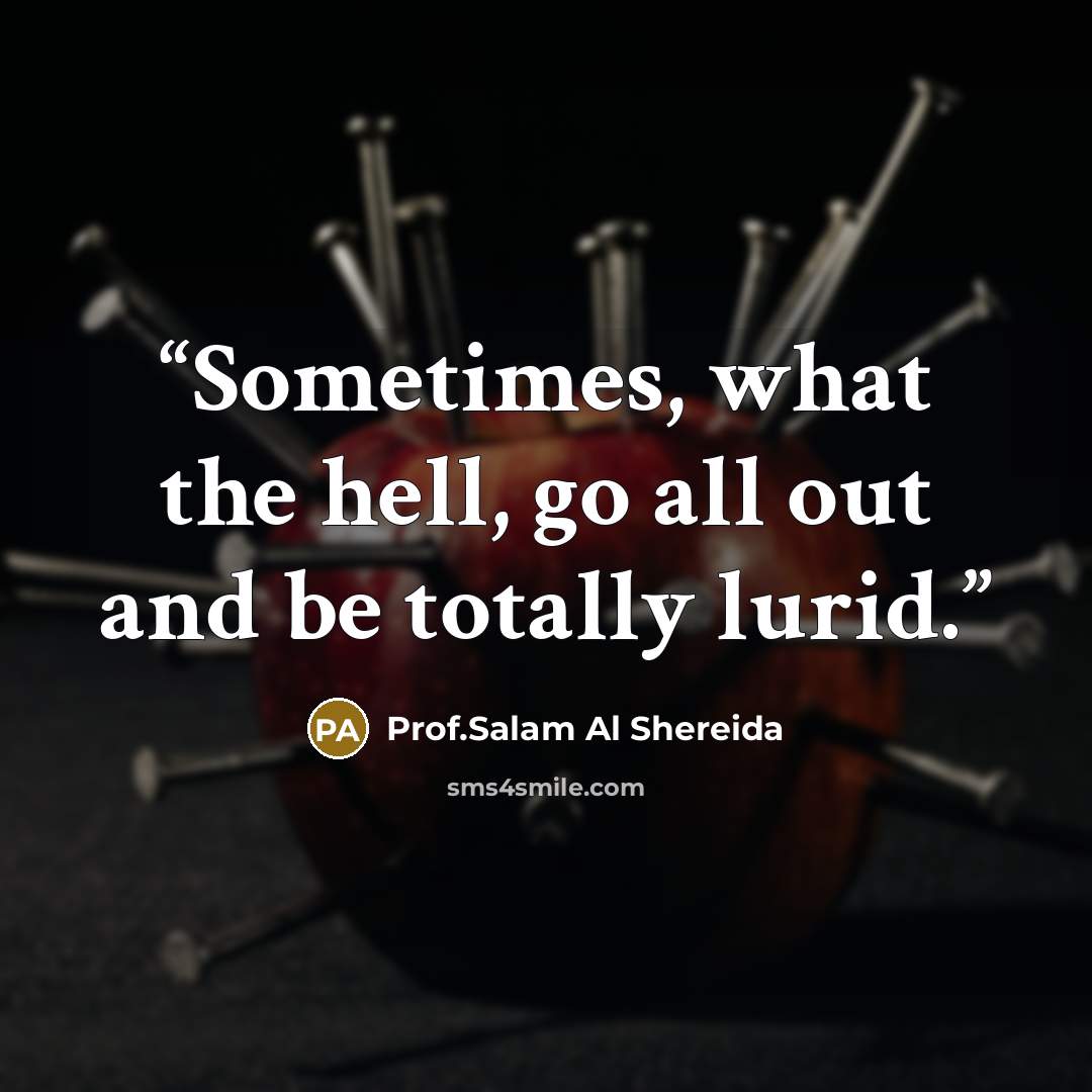“Sometimes, what the hell, go all out and be totally lurid.” quote by Prof.Salam Al Shereida